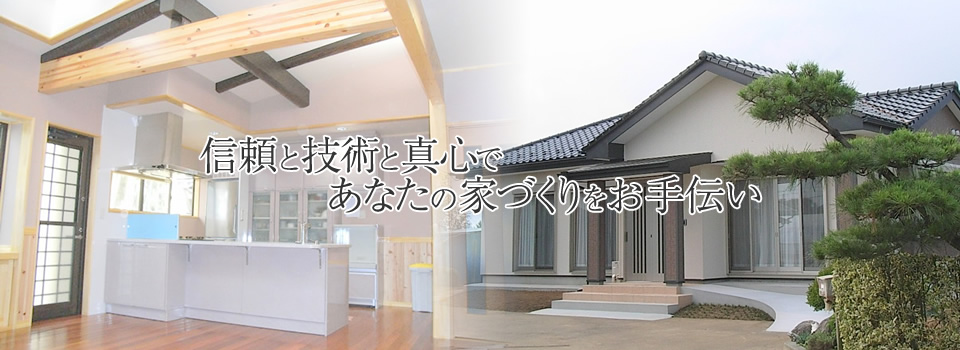 信頼と技術と真心で、あなたの家づくりをお手伝い。